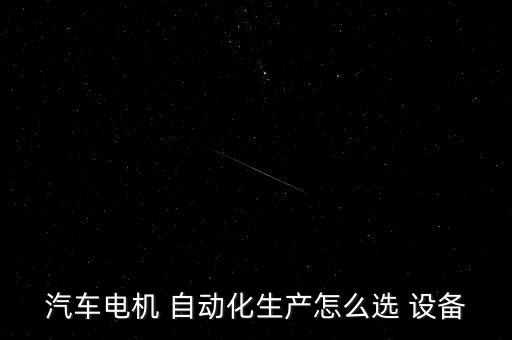 汽車電機(jī) 自動化生產(chǎn)怎么選 設(shè)備
