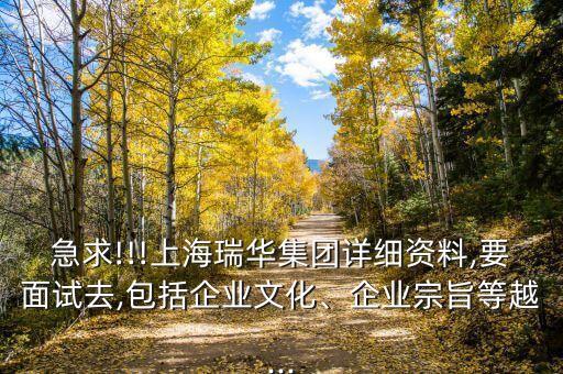 急求!!!上海瑞華集團(tuán)詳細(xì)資料,要面試去,包括企業(yè)文化、企業(yè)宗旨等越...