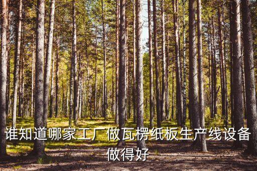 誰知道哪家工廠做瓦楞紙板生產(chǎn)線設備做得好