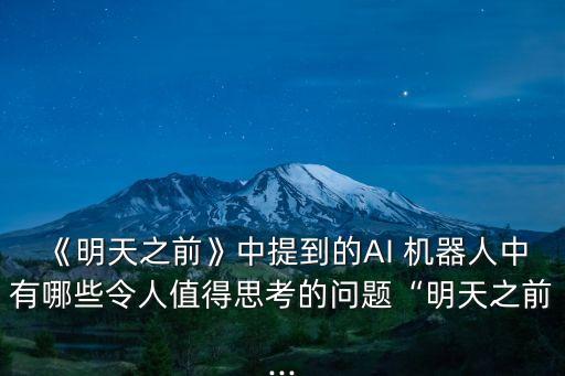 《明天之前》中提到的AI 機器人中有哪些令人值得思考的問題“明天之前...