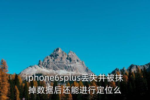 iphone6splus丟失并被抹掉數(shù)據(jù)后還能進(jìn)行定位么