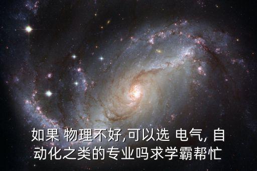 如果 物理不好,可以選 電氣, 自動化之類的專業(yè)嗎求學霸幫忙