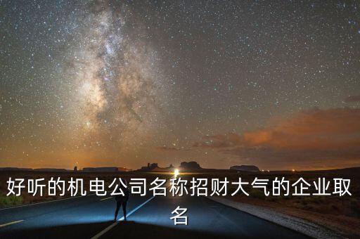 好聽(tīng)的機(jī)電公司名稱(chēng)招財(cái)大氣的企業(yè)取名