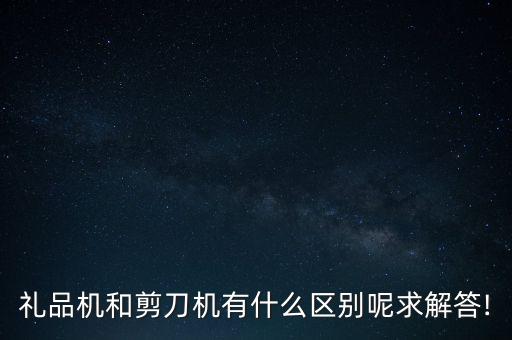 禮品機和剪刀機有什么區(qū)別呢求解答!