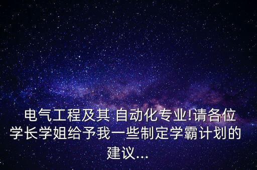  電氣工程及其 自動化專業(yè)!請各位學(xué)長學(xué)姐給予我一些制定學(xué)霸計(jì)劃的 建議...