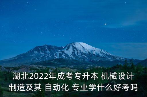 湖北2022年成考專升本 機(jī)械設(shè)計(jì)制造及其 自動(dòng)化 專業(yè)學(xué)什么好考嗎