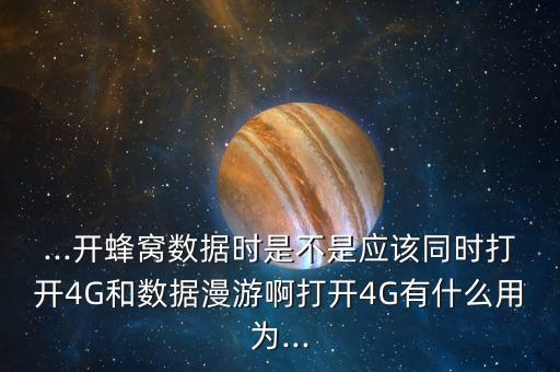 ...開(kāi)蜂窩數(shù)據(jù)時(shí)是不是應(yīng)該同時(shí)打開(kāi)4G和數(shù)據(jù)漫游啊打開(kāi)4G有什么用為...