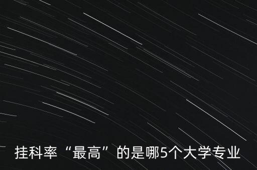 掛科率“最高”的是哪5個大學專業(yè)