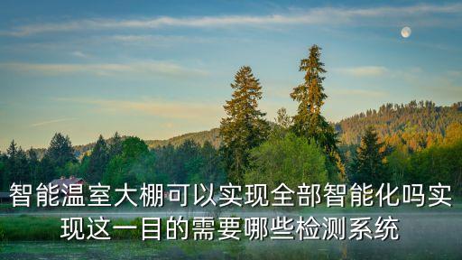 智能溫室大棚可以實(shí)現(xiàn)全部智能化嗎實(shí)現(xiàn)這一目的需要哪些檢測(cè)系統(tǒng)
