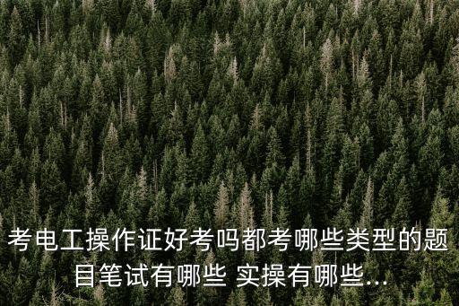 考電工操作證好考嗎都考哪些類型的題目筆試有哪些 實操有哪些...