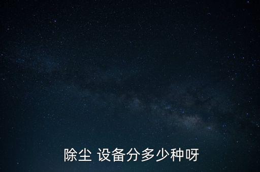  除塵 設(shè)備分多少種呀