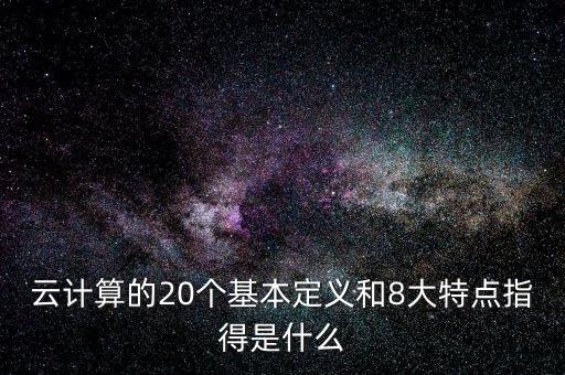 云計(jì)算的20個(gè)基本定義和8大特點(diǎn)指得是什么