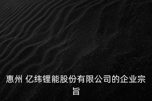 惠州 億緯鋰能股份有限公司的企業(yè)宗旨