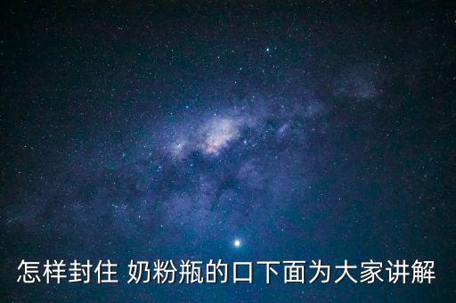 怎樣封住 奶粉瓶的口下面為大家講解