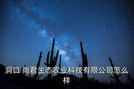 洞口 尚君生態(tài)農(nóng)業(yè)科技有限公司怎么樣