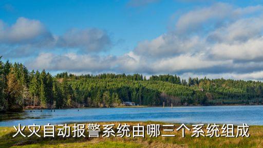 火災(zāi)自動(dòng)報(bào)警系統(tǒng)由哪三個(gè)系統(tǒng)組成