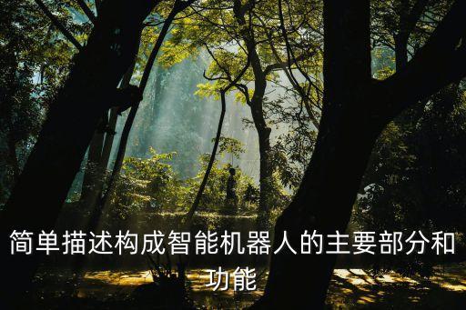 簡(jiǎn)單描述構(gòu)成智能機(jī)器人的主要部分和功能