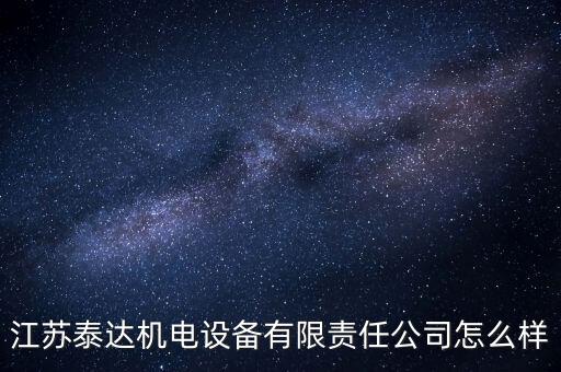 江蘇泰達機電設(shè)備有限責(zé)任公司怎么樣