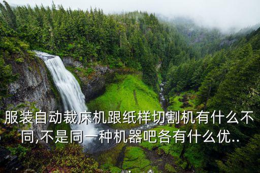 服裝自動裁床機跟紙樣切割機有什么不同,不是同一種機器吧各有什么優(yōu)...