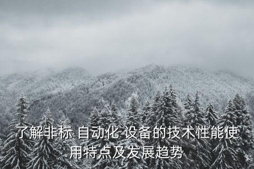 了解非標(biāo) 自動(dòng)化 設(shè)備的技術(shù)性能使用特點(diǎn)及發(fā)展趨勢(shì)
