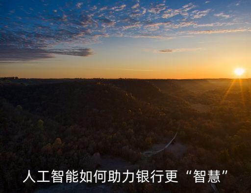 人工智能如何助力銀行更“智慧”