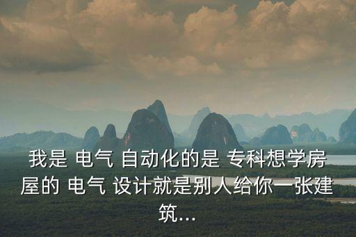 我是 電氣 自動化的是 ?？葡雽W房屋的 電氣 設計就是別人給你一張建筑...