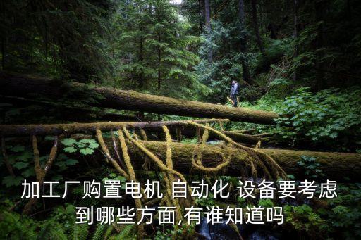 加工廠購置電機 自動化 設備要考慮到哪些方面,有誰知道嗎