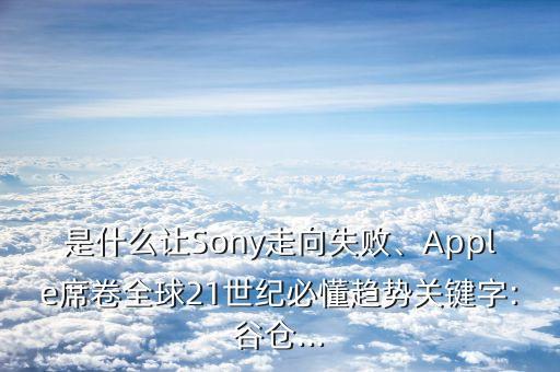 是什么讓Sony走向失敗、Apple席卷全球21世紀必懂趨勢關(guān)鍵字:谷倉...