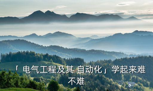 「 電氣工程及其 自動化」學起來難不難
