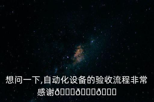 想問一下,自動化設(shè)備的驗收流程非常感謝???