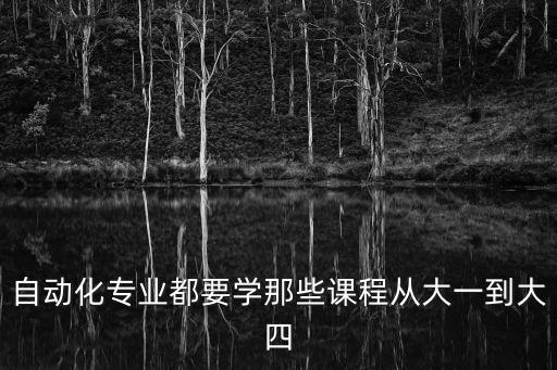 自動(dòng)化專業(yè)都要學(xué)那些課程從大一到大四
