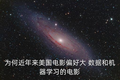 為何近年來美國電影偏好大 數(shù)據(jù)和機(jī)器學(xué)習(xí)的電影
