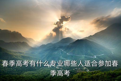 春季高考有什么專業(yè)哪些人適合參加春季高考