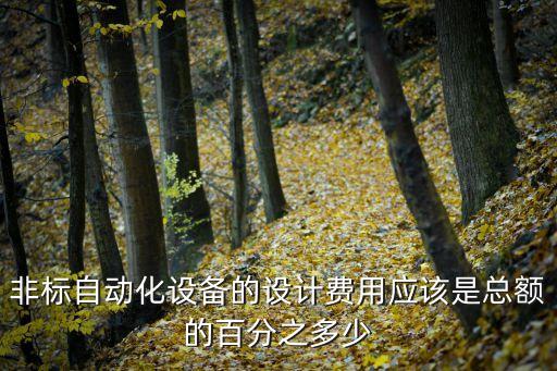 非標(biāo)自動(dòng)化設(shè)備的設(shè)計(jì)費(fèi)用應(yīng)該是總額的百分之多少