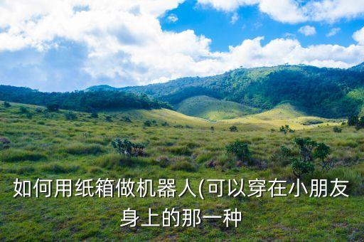 如何用紙箱做機(jī)器人(可以穿在小朋友身上的那一種