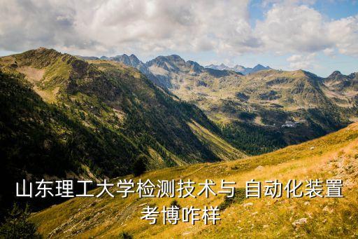 山東理工大學(xué)檢測技術(shù)與 自動化裝置 考博咋樣