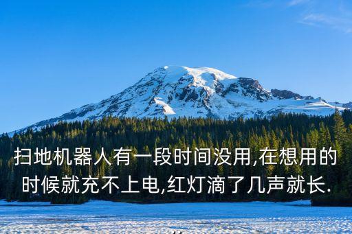 掃地機(jī)器人有一段時(shí)間沒(méi)用,在想用的時(shí)候就充不上電,紅燈滴了幾聲就長(zhǎng)...