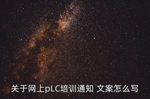 關(guān)于網(wǎng)上pLC培訓(xùn)通知 文案怎么寫