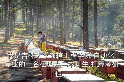 我是吉林大學(xué)通信工程學(xué)院 自動(dòng)化 專(zhuān)業(yè)的一名在讀大二本科生,打算考研但...