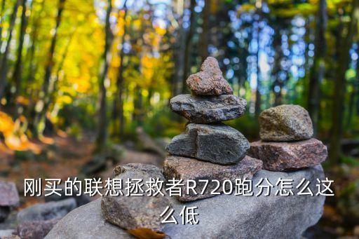剛買的聯(lián)想拯救者R720跑分怎么這么低