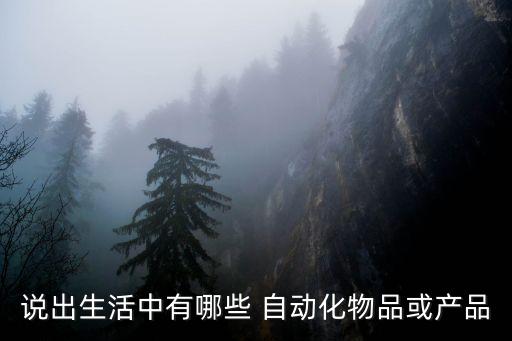 說出生活中有哪些 自動化物品或產(chǎn)品