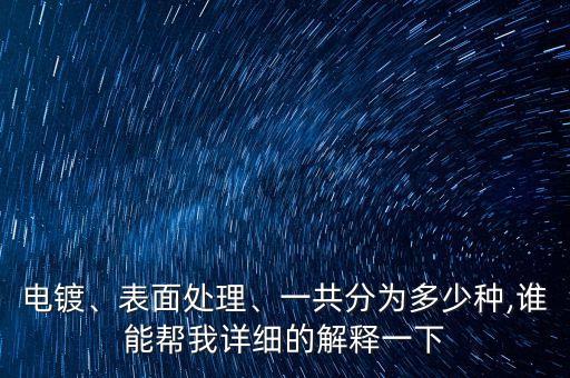 電鍍、表面處理、一共分為多少種,誰能幫我詳細的解釋一下