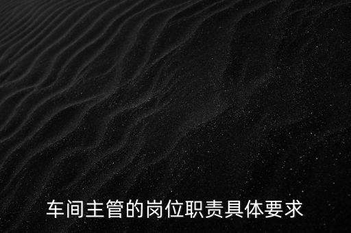 自動(dòng)化公司車間主任,車間主任職責(zé):全面管理車間工作