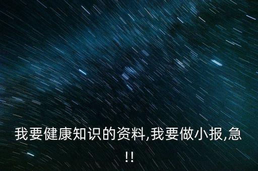 我要健康知識的資料,我要做小報(bào),急!!
