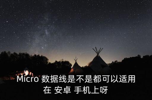 Micro 數(shù)據(jù)線是不是都可以適用在 安卓 手機(jī)上呀