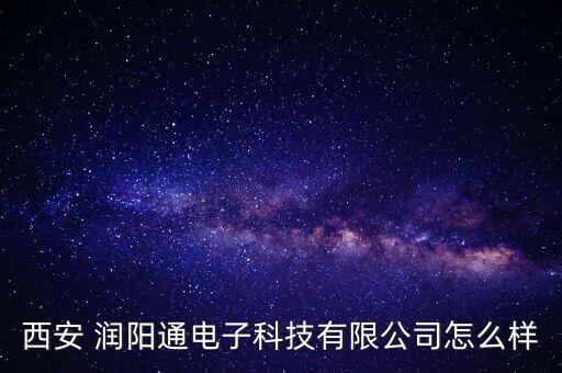 西安 潤(rùn)陽(yáng)通電子科技有限公司怎么樣