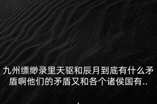 九州縹緲錄里天驅(qū)和辰月到底有什么矛盾啊他們的矛盾又和各個諸侯國有...