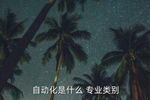 自動化指哪些專業(yè),電子信息與自動化類包括哪些專業(yè)
