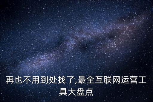 再也不用到處找了,最全互聯(lián)網(wǎng)運(yùn)營(yíng)工具大盤點(diǎn)