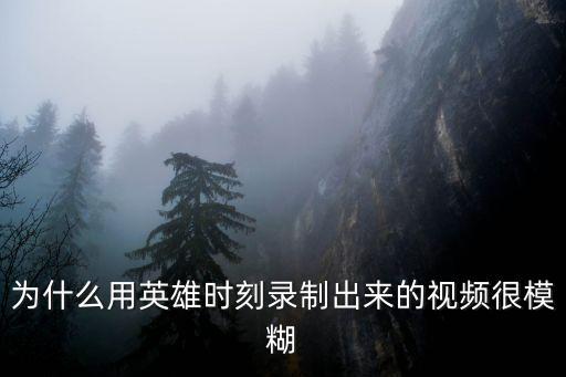 為什么用英雄時刻錄制出來的視頻很模糊